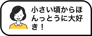 小さい頃からほんっとうに大好き！